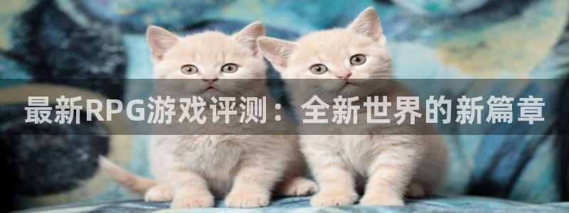 优贝娱乐app：最新RPG游戏评测：全新世界的新篇章