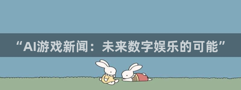 优贝娱乐注册网站：“AI游戏新闻：未来数字娱乐的可能”