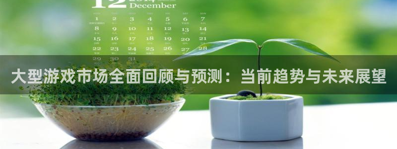优贝娱乐注册账号：大型游戏市场全面回顾与预测：当前趋势与未来