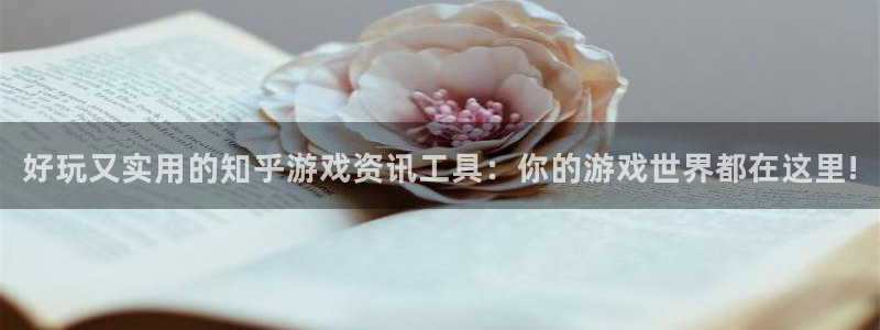 优贝娱乐平台官网登录：好玩又实用的知乎游戏资讯工具：你的游戏