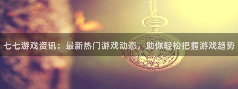 优贝娱乐平台官网入口：七七游戏资讯：最新热门游戏动态，助你轻