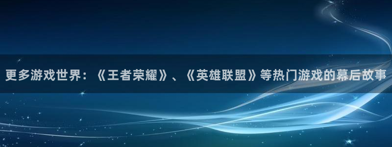 优贝娱乐平台登录线路：更多游戏世界：《王者荣耀》、《英雄联盟
