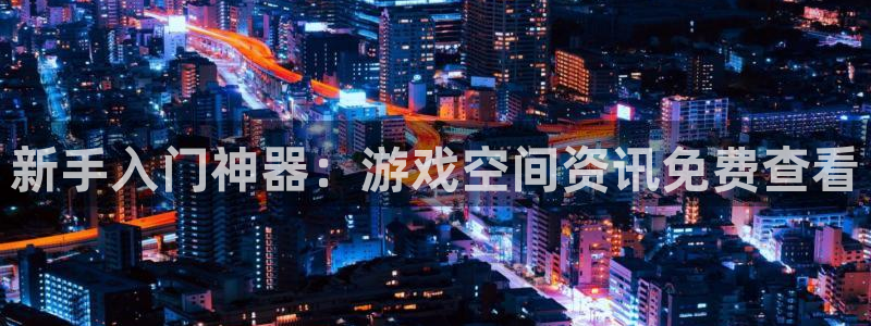 优贝娱乐app下载：新手入门神器：游戏空间资讯免费查看