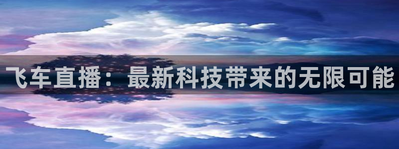 so米体育直播免费：飞车直播：最新科技带来的无限可能