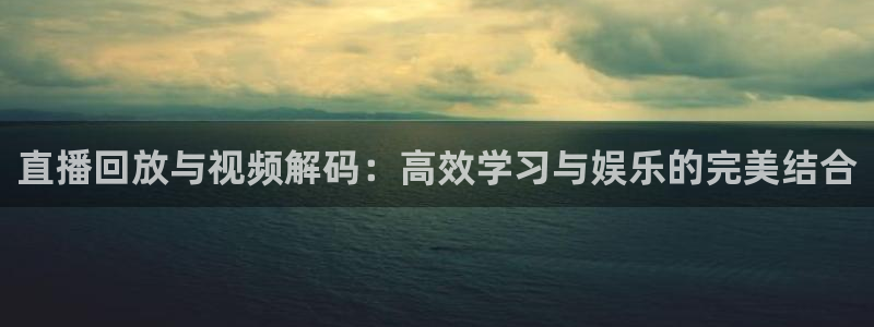 so米体育免费观看：直播回放与视频解码：高效学习与娱乐的完美结合